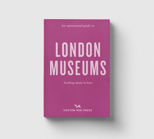 An Opinionated Guide to London Museums - Hoxton Mini Press